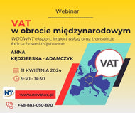 11.04.2024 online  Anna Kędzierska Adamczyk  Podatek VAT w obrocie międzynarodowym w 2024 roku WDT/WNT eksport, import usług oraz transakcje łańcuchowe i trójstronne - konsekwencje zmian w przepisach
